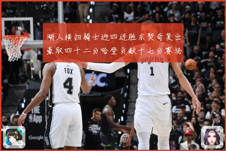 湖人横扫骑士迎四连胜东契奇复出豪取四十二分哈登贡献十七分赛场复盘