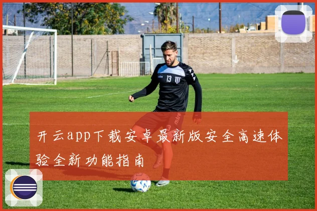 开云app下载安卓最新版安全高速体验全新功能指南
