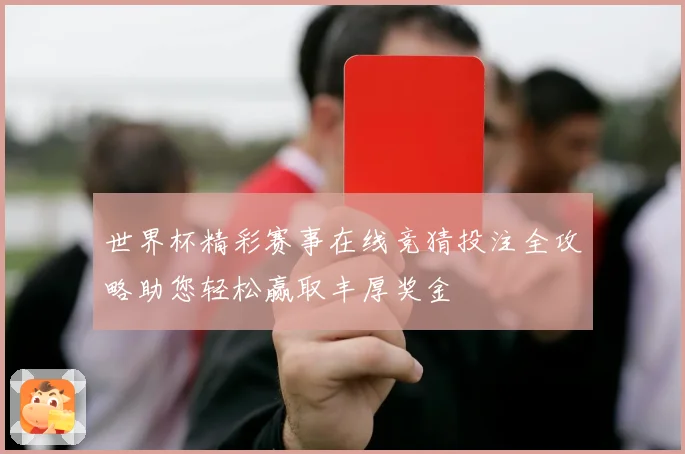 世界杯精彩赛事在线竞猜投注全攻略助您轻松赢取丰厚奖金