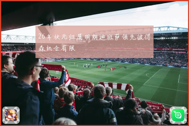 26年状元归属明朗迪班萨领先彼得森机会有限