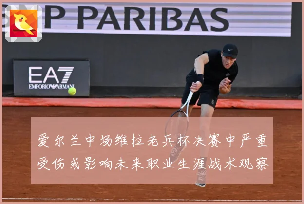 爱尔兰中场维拉老兵杯决赛中严重受伤或影响未来职业生涯战术观察