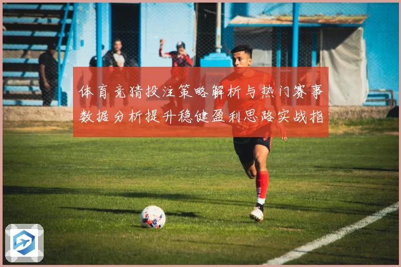 体育竞猜投注策略解析与热门赛事数据分析提升稳健盈利思路实战指南