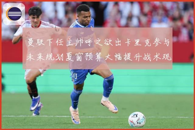 曼联下任主帅呼之欲出卡里克参与未来规划夏窗预算大幅提升战术观察