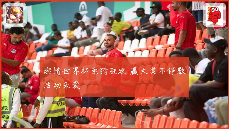 燃情世界杯竞猜狂欢 赢大奖不停歇活动来袭