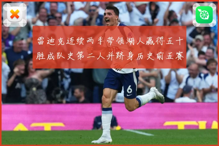 雷迪克连续两季带领湖人赢得五十胜成队史第二人并跻身历史前五赛场复盘