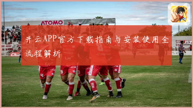 开云APP官方下载指南与安装使用全流程解析