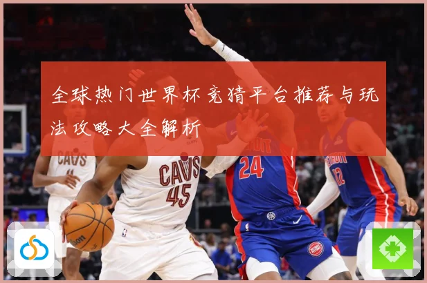 全球热门世界杯竞猜平台推荐与玩法攻略大全解析