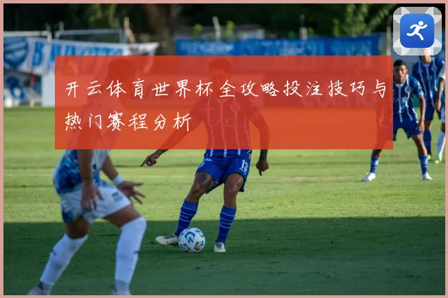 开云体育世界杯全攻略投注技巧与热门赛程分析