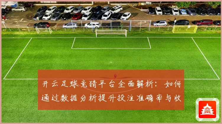 开云足球竞猜平台全面解析：如何通过数据分析提升投注准确率与收益