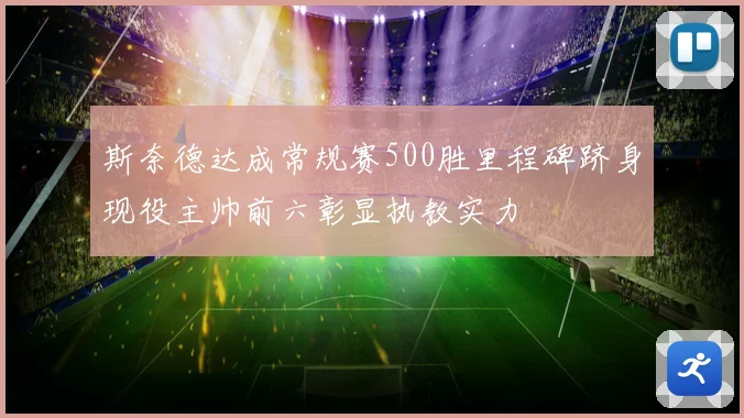 斯奈德达成常规赛500胜里程碑跻身现役主帅前六彰显执教实力