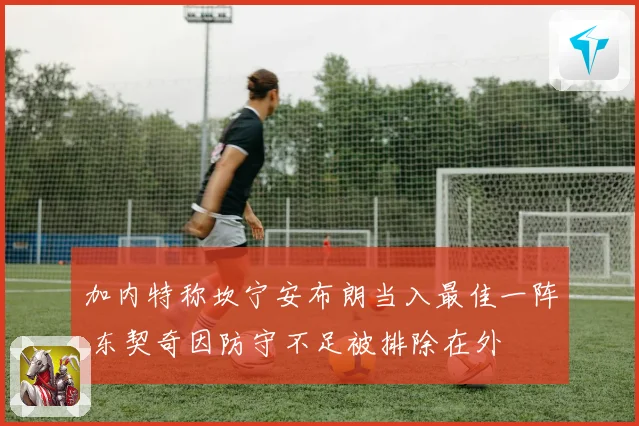 加内特称坎宁安布朗当入最佳一阵 东契奇因防守不足被排除在外