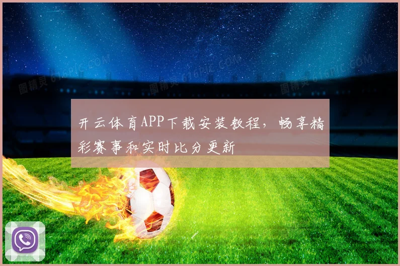 开云体育APP下载安装教程，畅享精彩赛事和实时比分更新