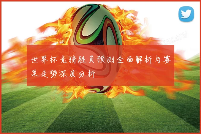 世界杯竞猜胜负预测全面解析与赛果走势深度分析