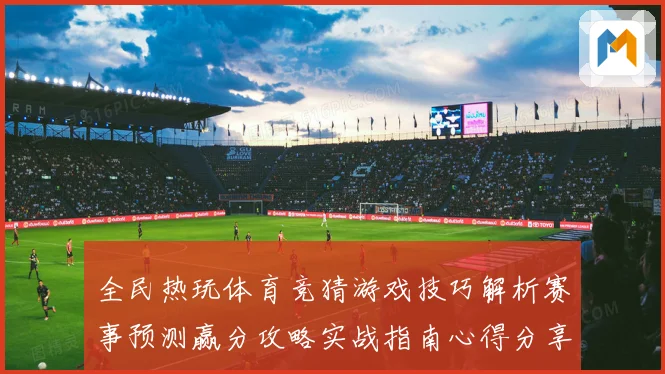 全民热玩体育竞猜游戏技巧解析赛事预测赢分攻略实战指南心得分享