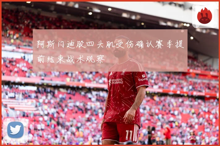 阿斯门迪股四头肌受伤确认赛季提前结束战术观察