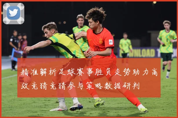 精准解析足球赛事胜负走势助力高效竞猜竞猜参与策略数据研判
