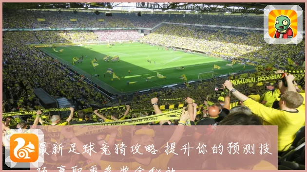 最新足球竞猜攻略 提升你的预测技巧 赢取更多奖金秘诀