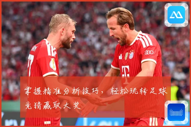 掌握精准分析技巧，轻松玩转足球竞猜赢取大奖