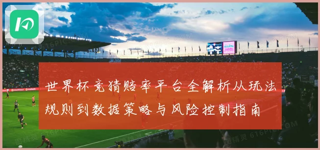 世界杯竞猜赔率平台全解析从玩法规则到数据策略与风险控制指南