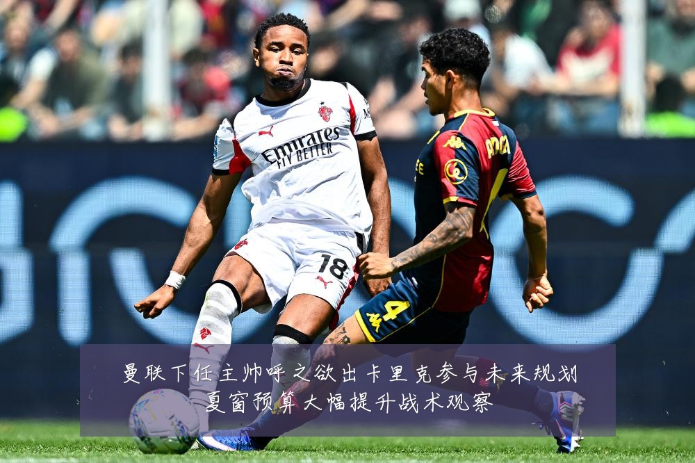 曼联下任主帅呼之欲出卡里克参与未来规划夏窗预算大幅提升战术观察