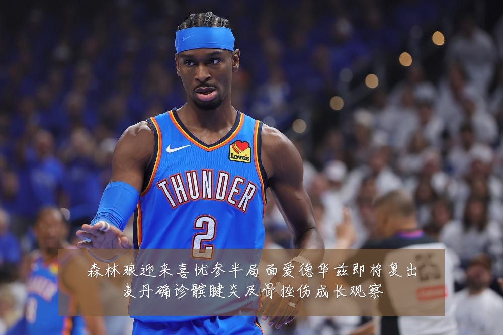 森林狼迎来喜忧参半局面爱德华兹即将复出麦丹确诊髌腱炎及骨挫伤成长观察