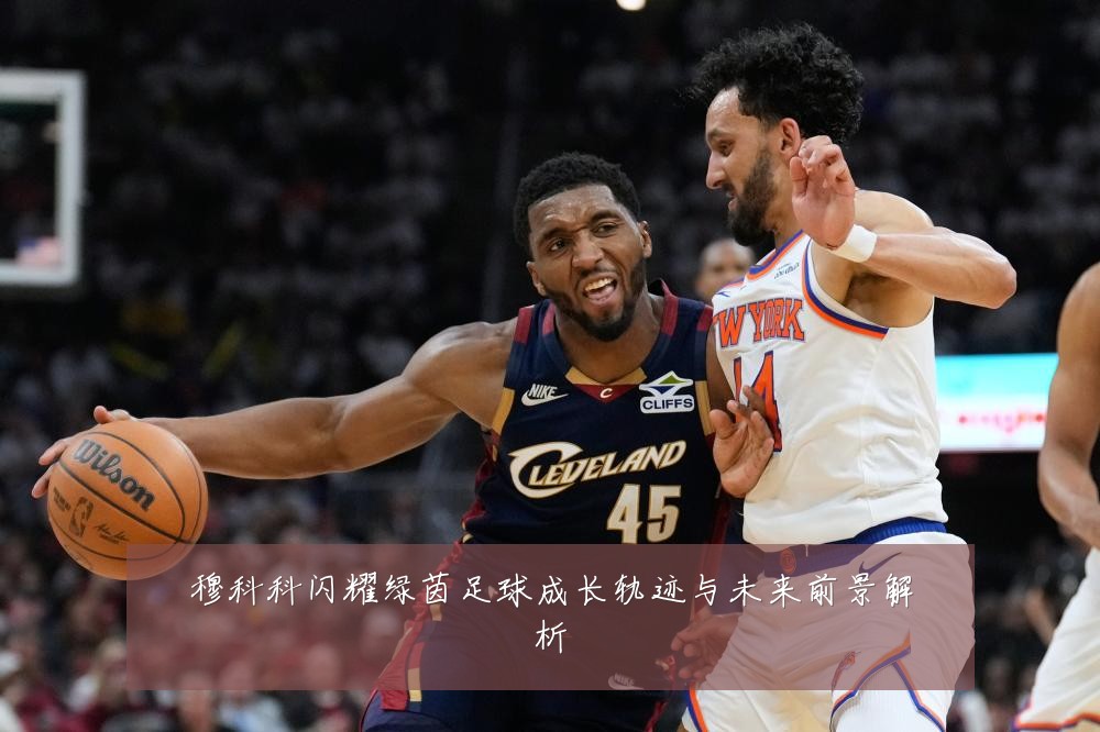 穆科科闪耀绿茵足球成长轨迹与未来前景解析