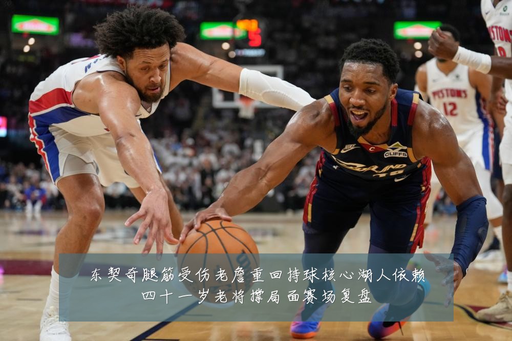 东契奇腿筋受伤老詹重回持球核心湖人依赖四十一岁老将撑局面赛场复盘