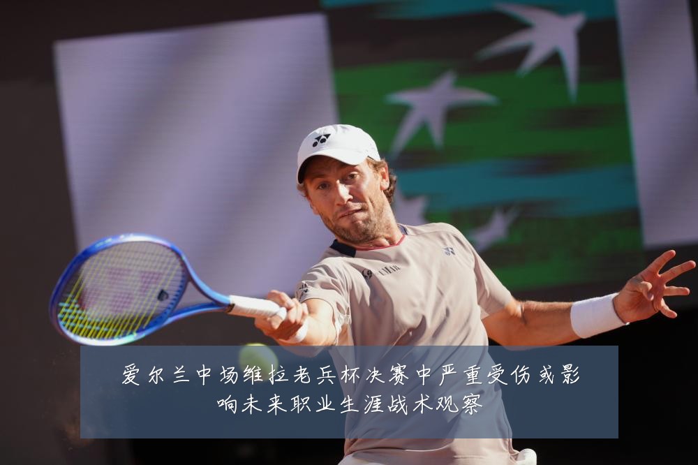 爱尔兰中场维拉老兵杯决赛中严重受伤或影响未来职业生涯战术观察